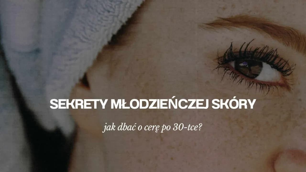 Jak dbać o cerę po 30, aby uniknąć zmarszczek i przesuszenia skóry